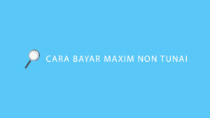 Cara Bayar Maxim Non Tunai