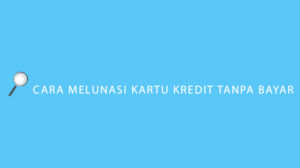 Cara Melunasi Kartu Kredit Tanpa Bayar