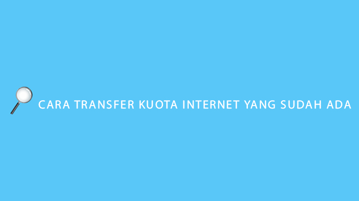 Cara Transfer Kuota Internet yang Sudah Ada Semua Operator