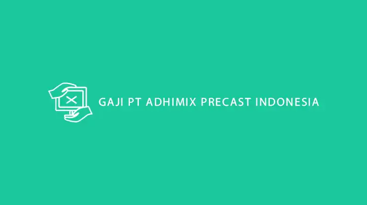 GAJI PT ADHIMIX PRECAST INDONESIA