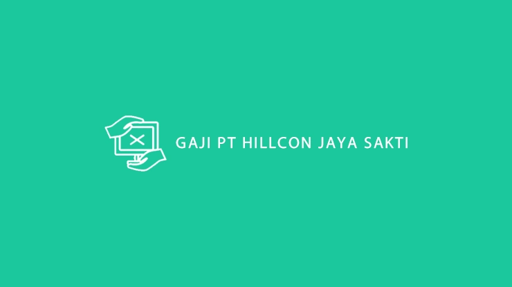 Gaji PT Hillcon Jaya Sakti