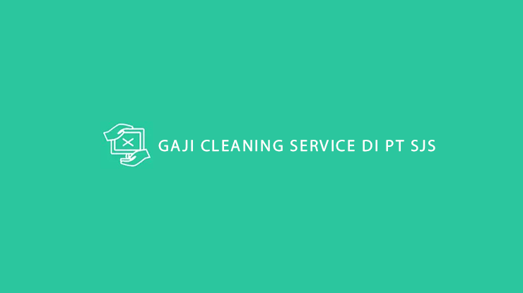 Gaji Cleaning Service di PT SJS